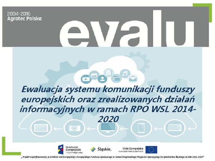 Ewaluacja systemu komunikacji funduszy europejskich oraz zrealizowanych działań informacyjnych w ramach RPO WSL 20142020