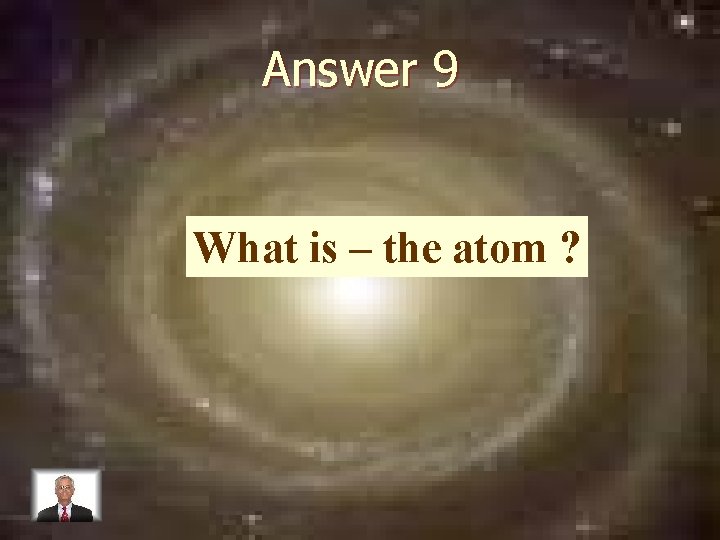Answer 9 What is – the atom ? 