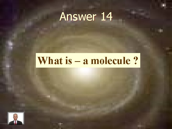 Answer 14 What is – a molecule ? 