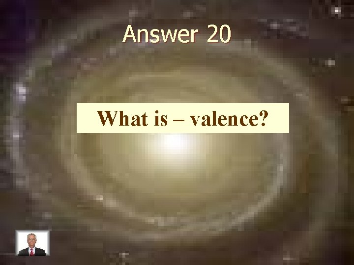 Answer 20 What is – valence? 