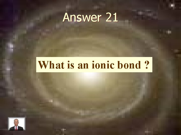 Answer 21 What is an ionic bond ? 