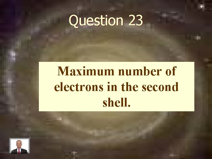 Question 23 Maximum number of electrons in the second shell. 