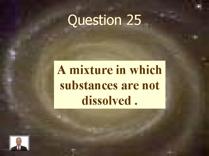 Question 25 A mixture in which substances are not dissolved. 