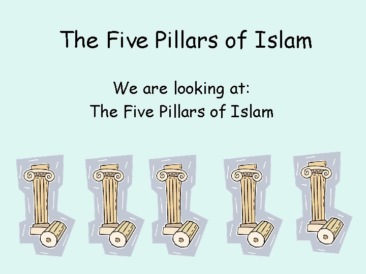 The Five Pillars of Islam We are looking at: The Five Pillars of Islam