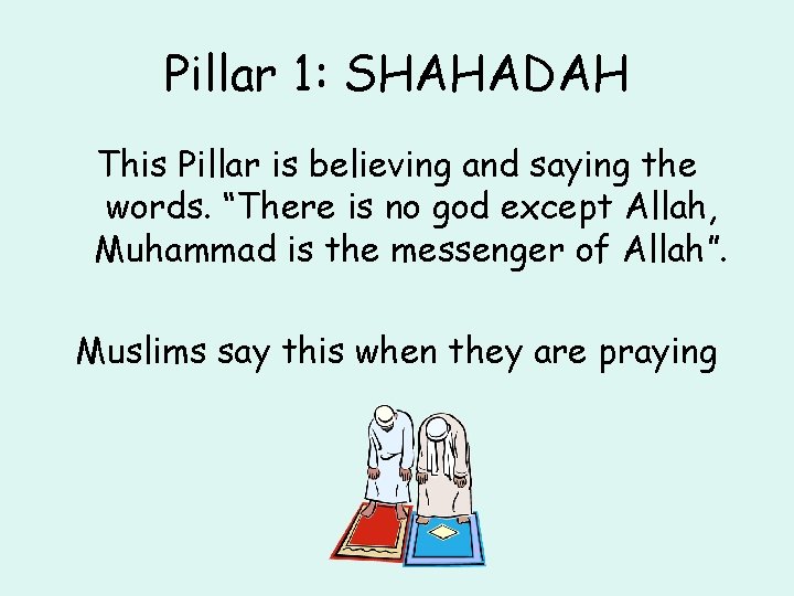 Pillar 1: SHAHADAH This Pillar is believing and saying the words. “There is no