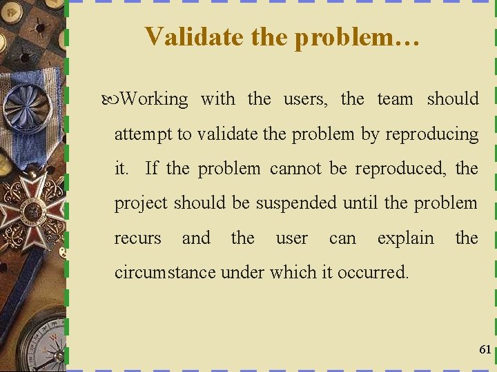 Validate the problem… Working with the users, the team should attempt to validate the