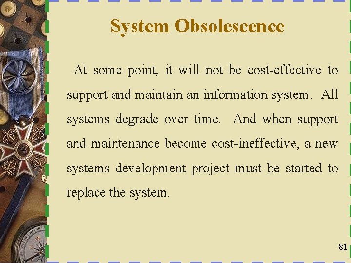 System Obsolescence At some point, it will not be cost-effective to support and maintain