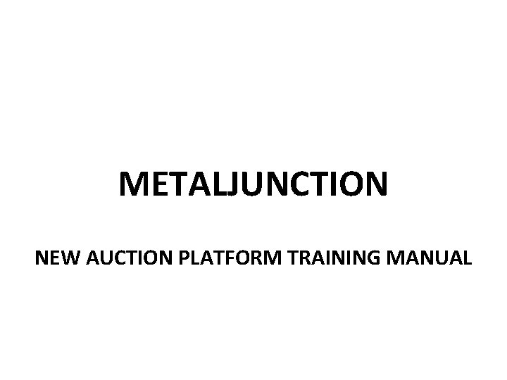 METALJUNCTION NEW AUCTION PLATFORM TRAINING MANUAL 