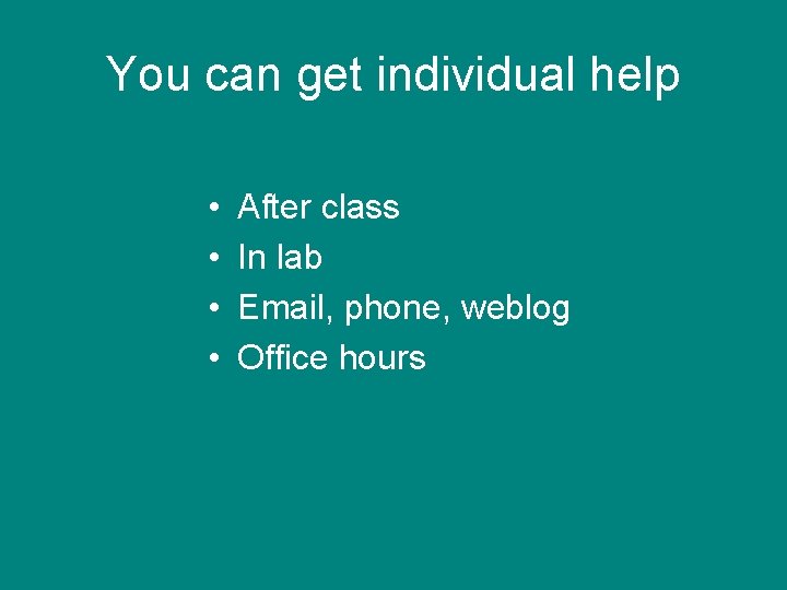 You can get individual help • • After class In lab Email, phone, weblog