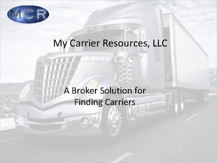 My Carrier Resources, LLC A Broker Solution for Finding Carriers 