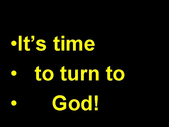 • It’s time • to turn to • God! • It’s time • to turn to • God!