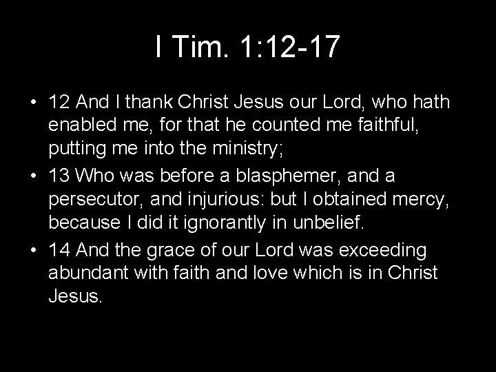 I Tim. 1: 12 -17 • 12 And I thank Christ Jesus our Lord, I Tim. 1: 12 -17 • 12 And I thank Christ Jesus our Lord,