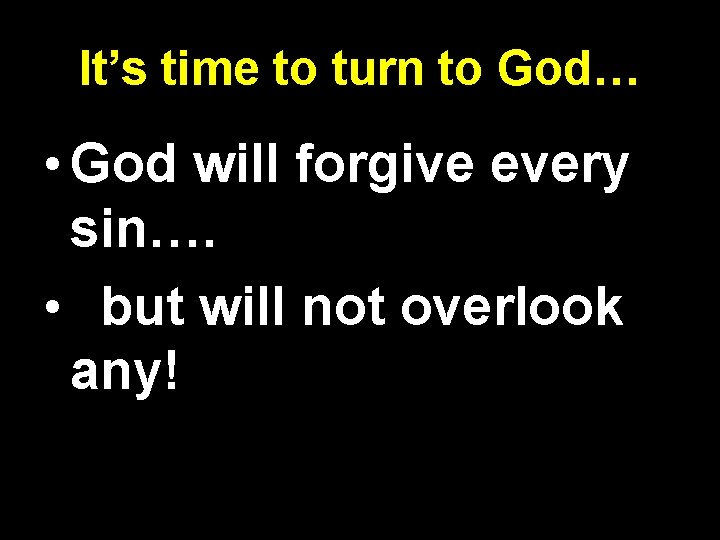 It’s time to turn to God… • God will forgive every sin…. • but It’s time to turn to God… • God will forgive every sin…. • but