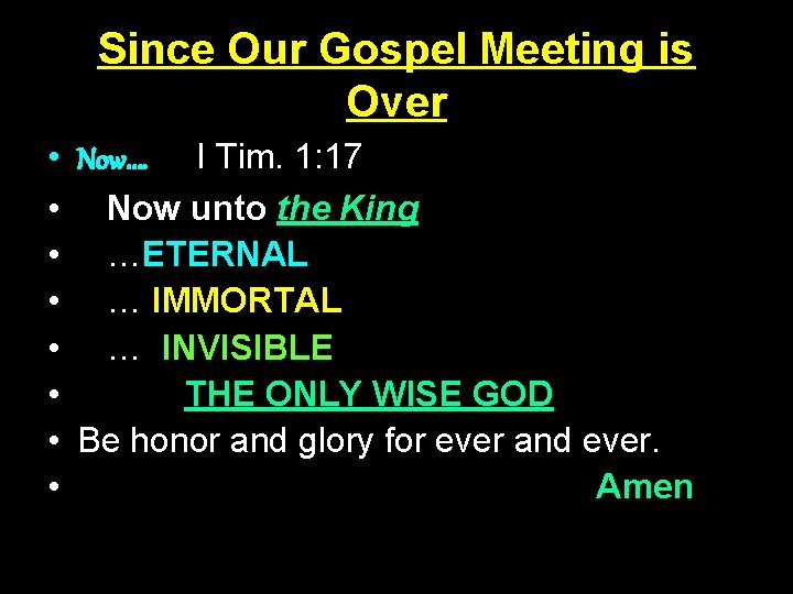 Since Our Gospel Meeting is Over • Now…. I Tim. 1: 17 • Now Since Our Gospel Meeting is Over • Now…. I Tim. 1: 17 • Now