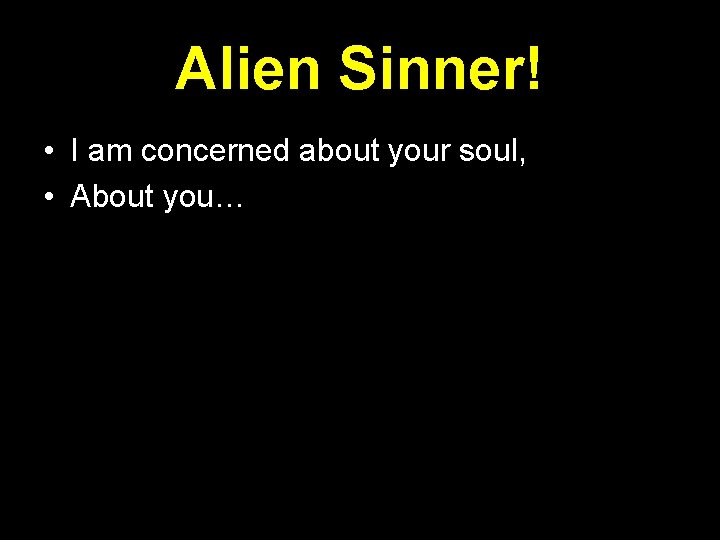 Alien Sinner! • I am concerned about your soul, • About you… Alien Sinner! • I am concerned about your soul, • About you…