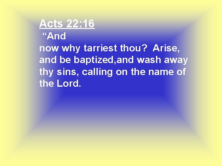 Acts 22: 16 “And now why tarriest thou? Arise, and be baptized, and wash Acts 22: 16 “And now why tarriest thou? Arise, and be baptized, and wash