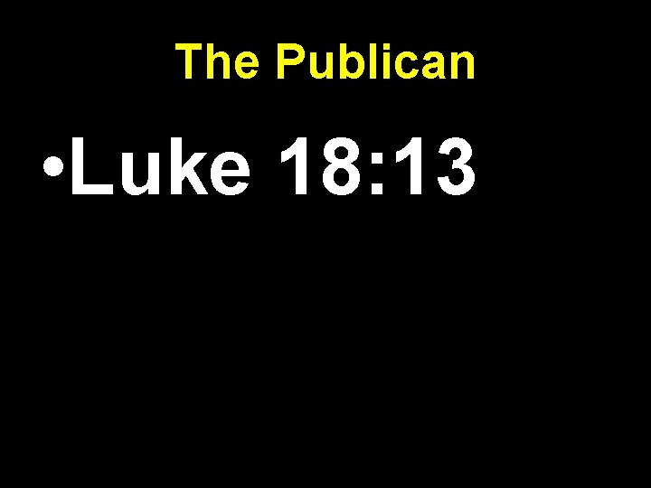 The Publican • Luke 18: 13 The Publican • Luke 18: 13