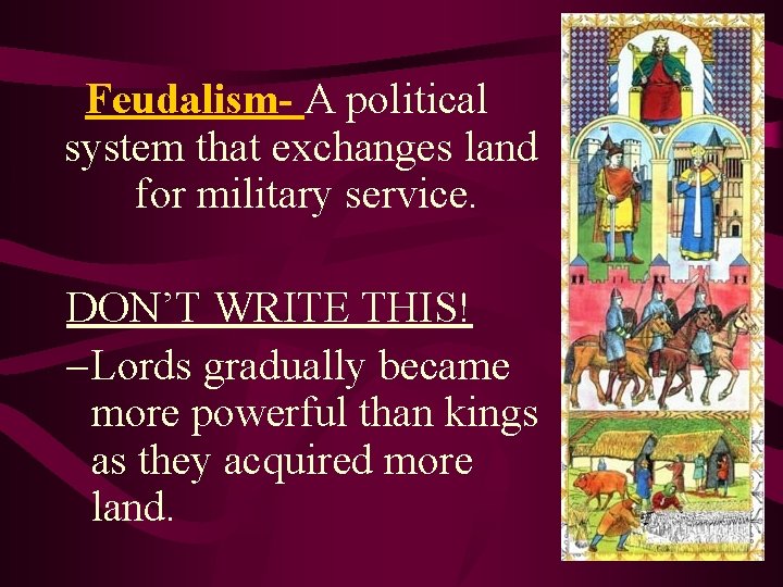 Feudalism- A political system that exchanges land for military service. DON’T WRITE THIS! – Feudalism- A political system that exchanges land for military service. DON’T WRITE THIS! –