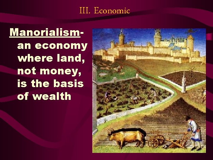 III. Economic Manorialisman economy where land, not money, is the basis of wealth III. Economic Manorialisman economy where land, not money, is the basis of wealth