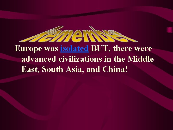 Europe was isolated BUT, there were advanced civilizations in the Middle East, South Asia, Europe was isolated BUT, there were advanced civilizations in the Middle East, South Asia,