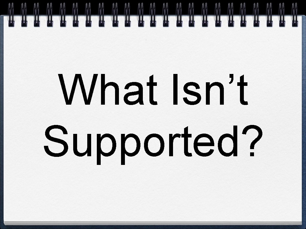 What Isn’t Supported? 