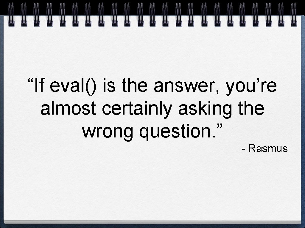 “If eval() is the answer, you’re almost certainly asking the wrong question. ” -