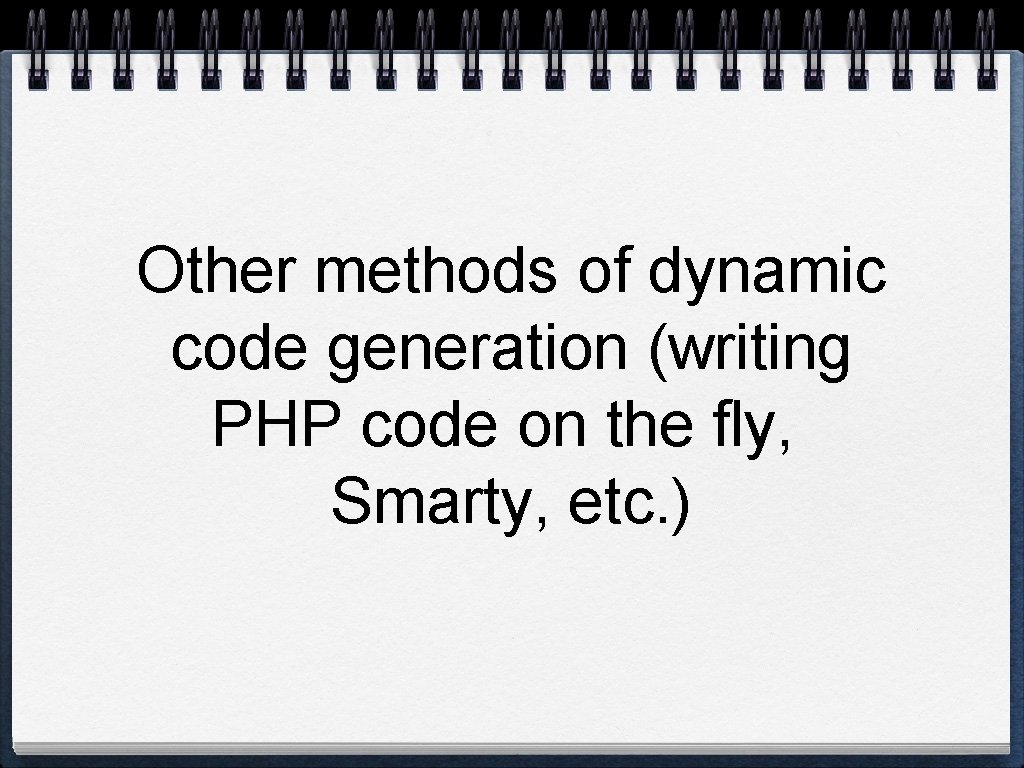 Other methods of dynamic code generation (writing PHP code on the fly, Smarty, etc.