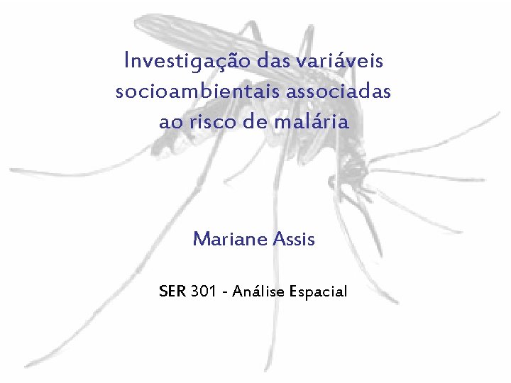 Investigação das variáveis socioambientais associadas ao risco de malária Mariane Assis SER 301 -