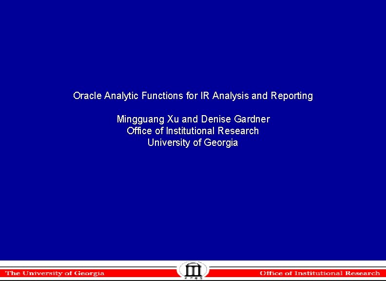 Oracle Analytic Functions for IR Analysis and Reporting Mingguang Xu and Denise Gardner Office Oracle Analytic Functions for IR Analysis and Reporting Mingguang Xu and Denise Gardner Office