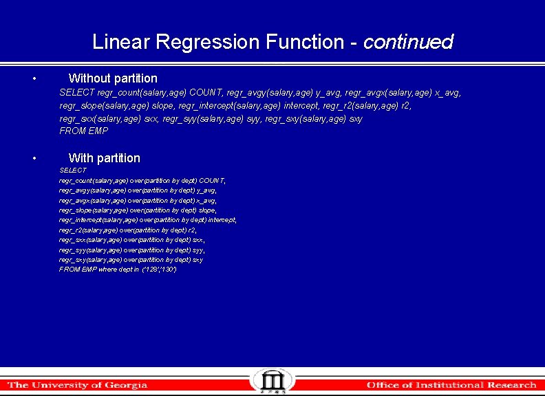 Linear Regression Function - continued • Without partition SELECT regr_count(salary, age) COUNT, regr_avgy(salary, age) Linear Regression Function - continued • Without partition SELECT regr_count(salary, age) COUNT, regr_avgy(salary, age)