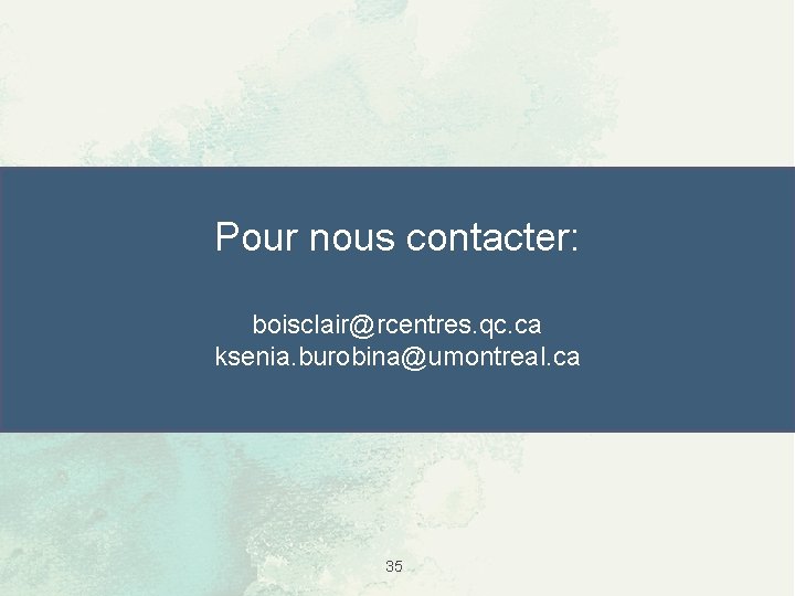 Pour nous contacter: boisclair@rcentres. qc. ca ksenia. burobina@umontreal. ca 35 