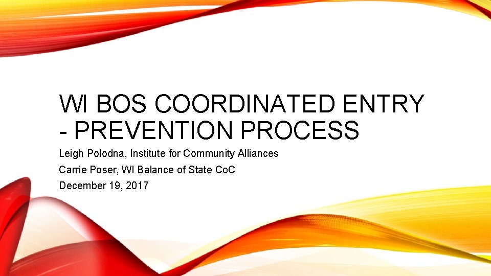 WI BOS COORDINATED ENTRY - PREVENTION PROCESS Leigh Polodna, Institute for Community Alliances Carrie