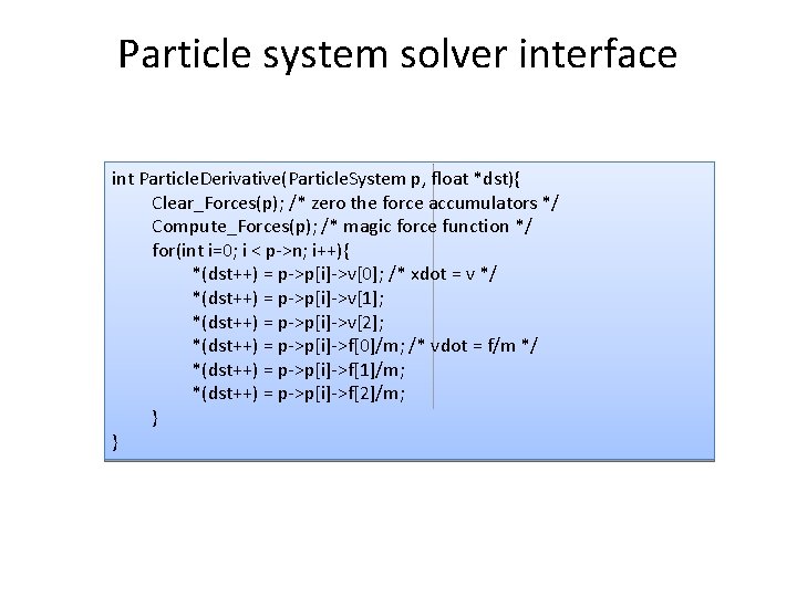 Particle system solver interface int Particle. Derivative(Particle. System p, float *dst){ Clear_Forces(p); /* zero