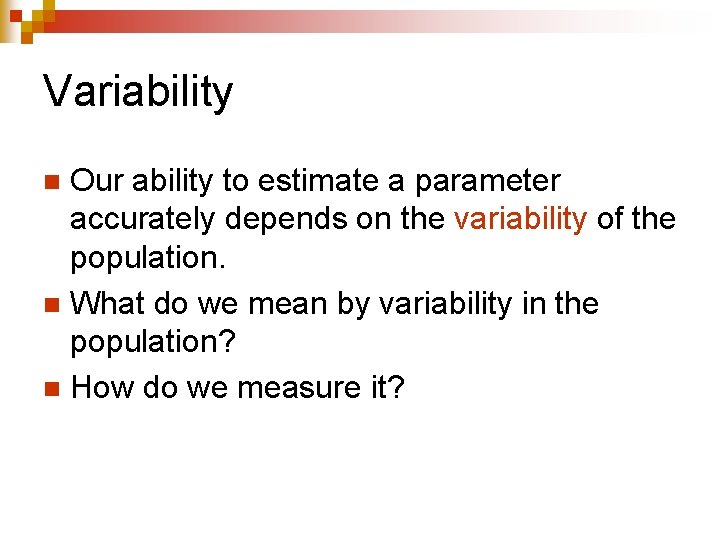 Variability Our ability to estimate a parameter accurately depends on the variability of the