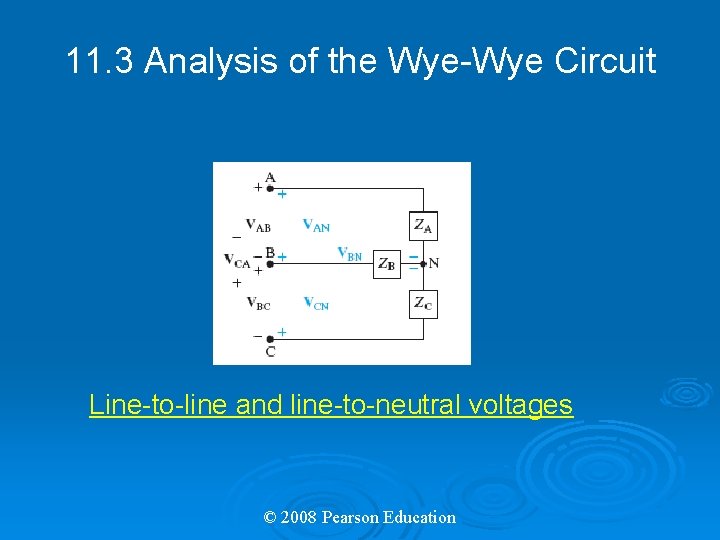 11. 3 Analysis of the Wye-Wye Circuit Line-to-line and line-to-neutral voltages © 2008 Pearson