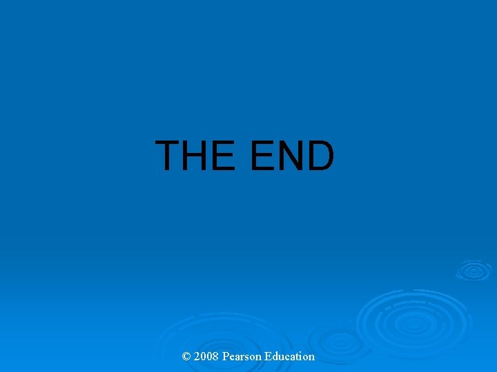 THE END © 2008 Pearson Education 