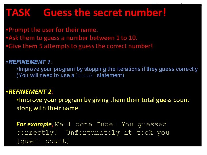 TASK Guess the secret number! • Prompt the user for their name. • Ask