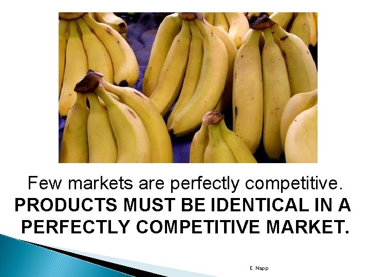 Few markets are perfectly competitive. PRODUCTS MUST BE IDENTICAL IN A PERFECTLY COMPETITIVE MARKET.