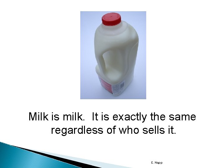 Milk is milk. It is exactly the same regardless of who sells it. E.