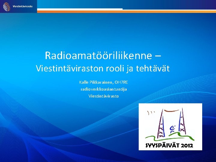 Radioamatööriliikenne – Viestintäviraston rooli ja tehtävät Kalle Pikkarainen, OH 7 RE radioverkkoasiantuntija Viestintävirasto 