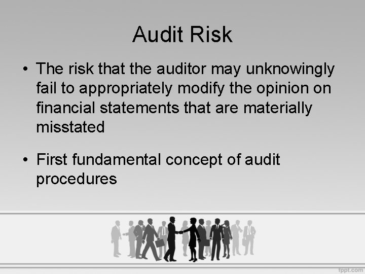 Audit Risk • The risk that the auditor may unknowingly fail to appropriately modify
