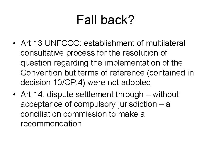 Fall back? • Art. 13 UNFCCC: establishment of multilateral consultative process for the resolution