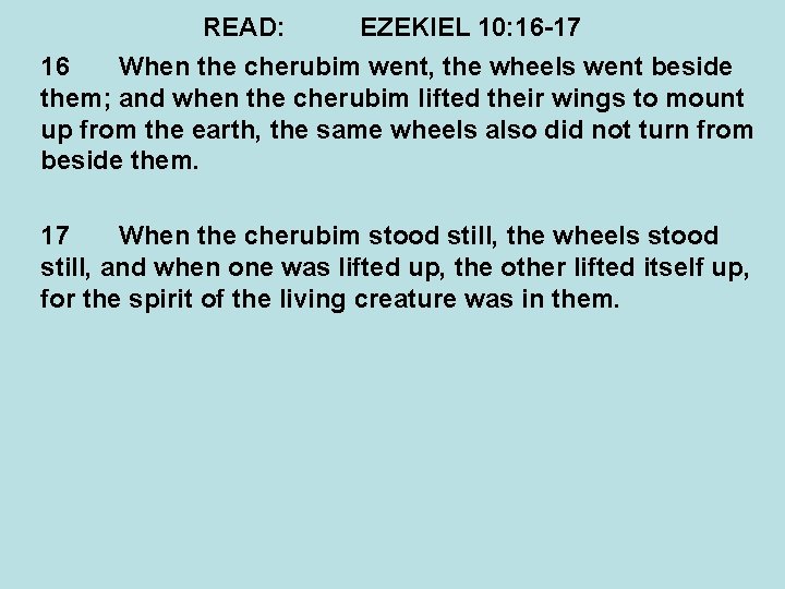 READ: EZEKIEL 10: 16 -17 16 When the cherubim went, the wheels went beside
