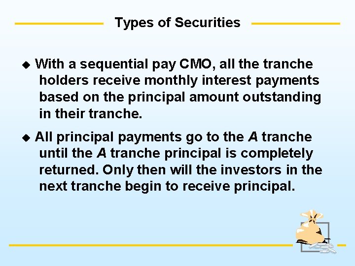 Types of Securities u With a sequential pay CMO, all the tranche holders receive