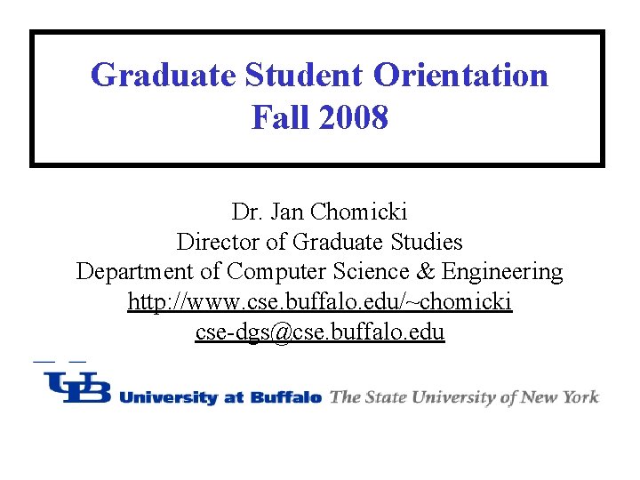 Graduate Student Orientation Fall 2008 Dr. Jan Chomicki Director of Graduate Studies Department of Graduate Student Orientation Fall 2008 Dr. Jan Chomicki Director of Graduate Studies Department of