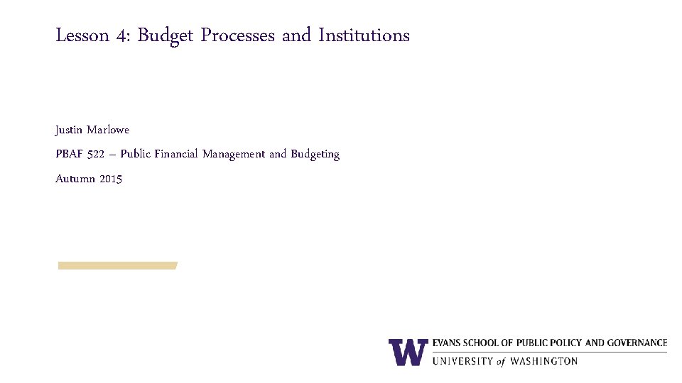 Lesson 4: Budget Processes and Institutions Justin Marlowe PBAF 522 – Public Financial Management