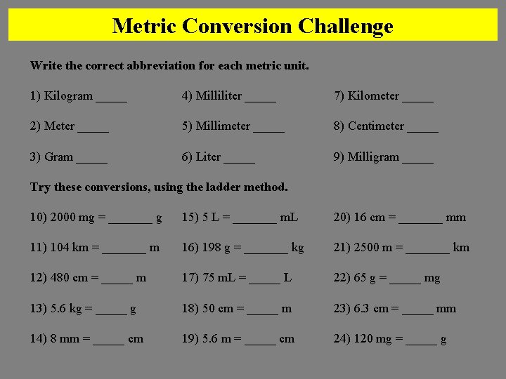 Metric Conversion Challenge Write the correct abbreviation for each metric unit. 1) Kilogram _____