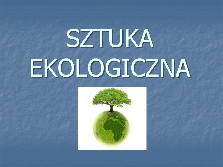 SZTUKA EKOLOGICZNA 