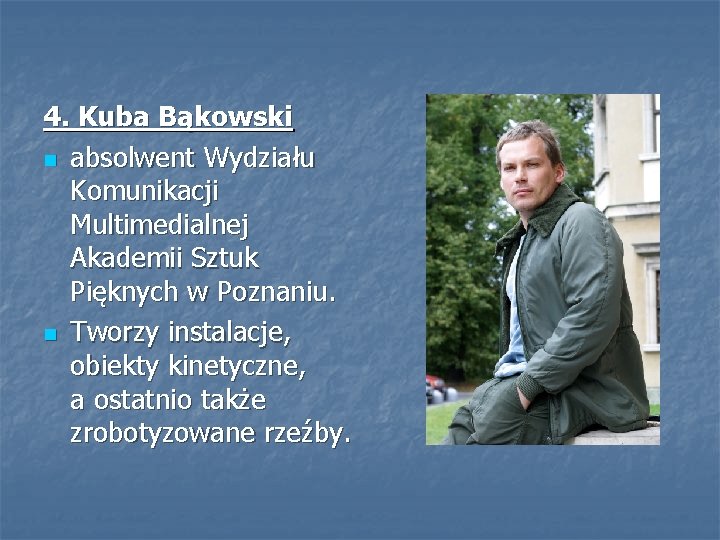 4. Kuba Bąkowski n absolwent Wydziału Komunikacji Multimedialnej Akademii Sztuk Pięknych w Poznaniu. n