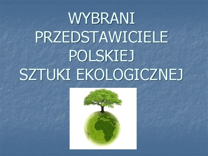 WYBRANI PRZEDSTAWICIELE POLSKIEJ SZTUKI EKOLOGICZNEJ 